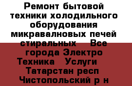 Ремонт бытовой техники холодильного оборудования микравалновых печей стиральных  - Все города Электро-Техника » Услуги   . Татарстан респ.,Чистопольский р-н